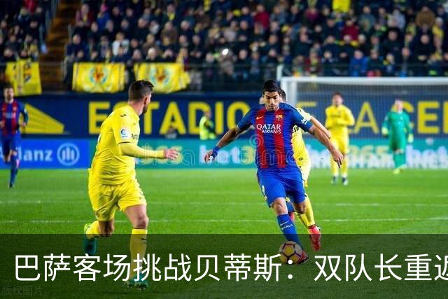 巴萨客场挑战贝蒂斯：双队长重返阵容