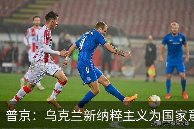 普京：乌克兰新纳粹主义为国家意识形态 俄罗斯绝不容忍