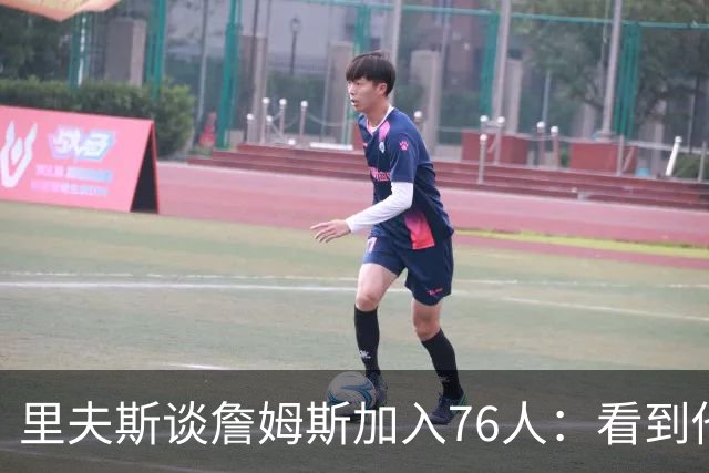 里夫斯谈詹姆斯加入76人：看到他穿新球衣很不适应